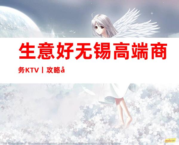 生意好无锡高端商务KTV丨攻略应酬必看