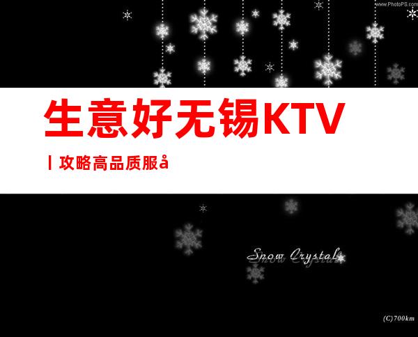 生意好无锡KTV丨攻略高品质服务预订就找我