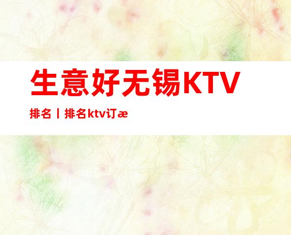 生意好无锡KTV排名丨排名ktv订房网