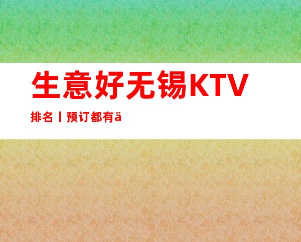 生意好无锡KTV排名丨预订都有什么服务