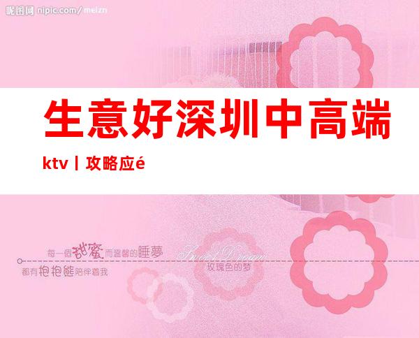 生意好深圳中高端ktv丨攻略应酬必看