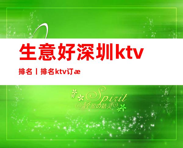 生意好深圳ktv排名丨排名ktv订房网