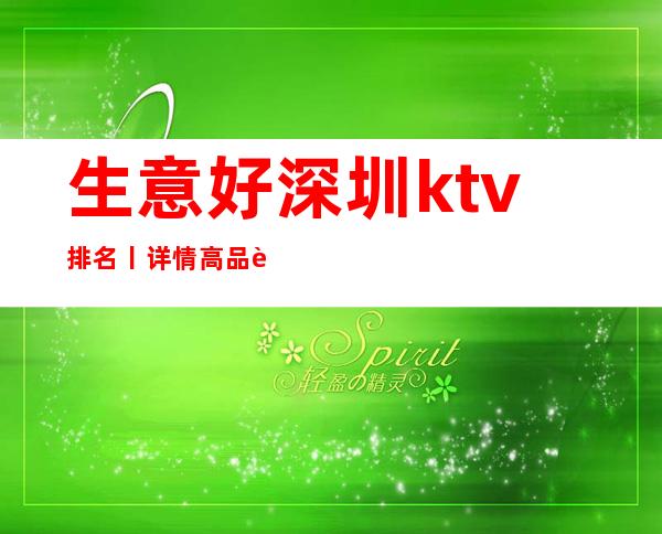 生意好深圳ktv排名丨详情高品质服务预订就找我
