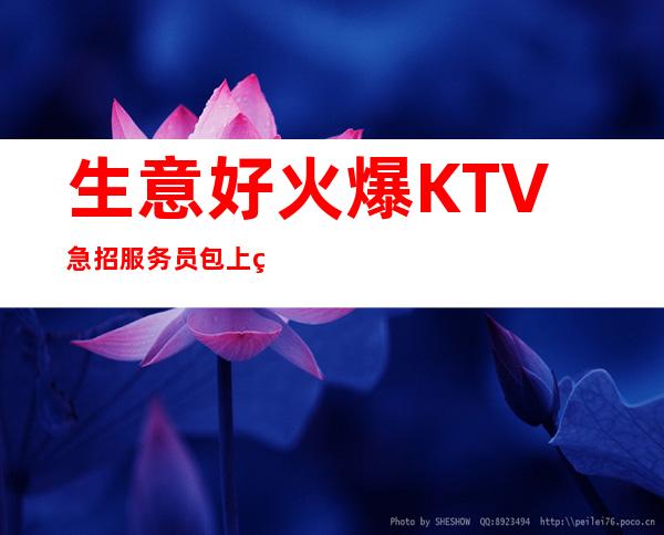 生意好火爆KTV急招服务员包上班 报销路费，无订房任务
