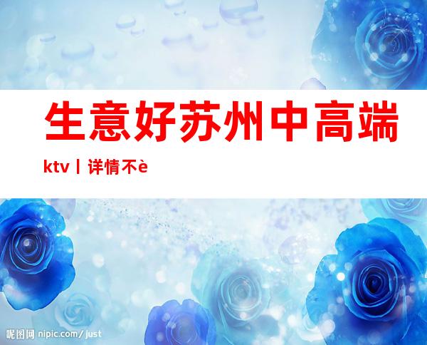 生意好苏州中高端ktv丨详情不走弯路
