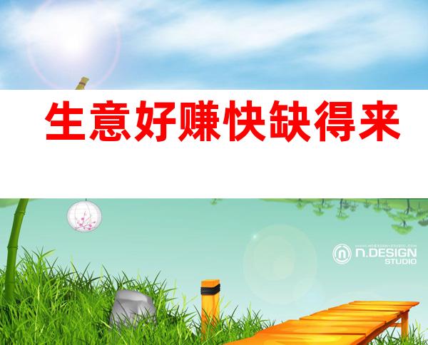 生意好 赚快 缺得来