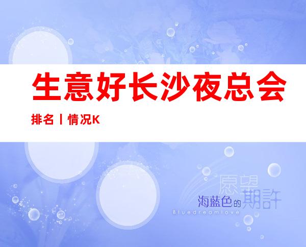 生意好长沙夜总会排名丨情况KTV排名前十