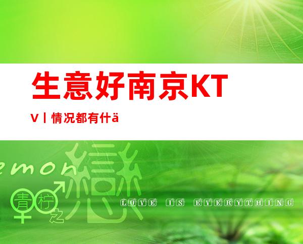 生意好﻿南京KTV丨情况都有什么服务