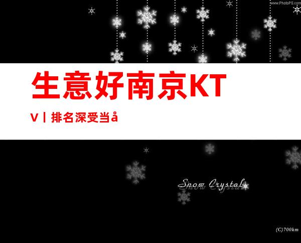 生意好﻿南京KTV丨排名深受当地人的喜爱