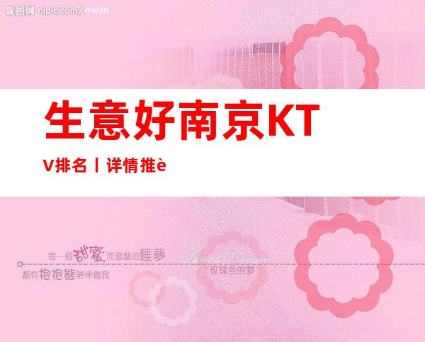 生意好南京KTV排名丨详情推荐几家性价比高娱乐会所