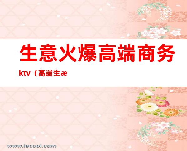 生意火爆高端商务ktv(高端生意有哪些)