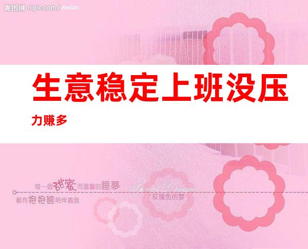 生意稳定 上班没压力 赚多