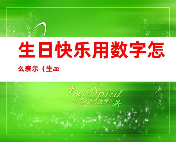生日快乐用数字怎么表示（生日快乐用数字怎么表示发红包）