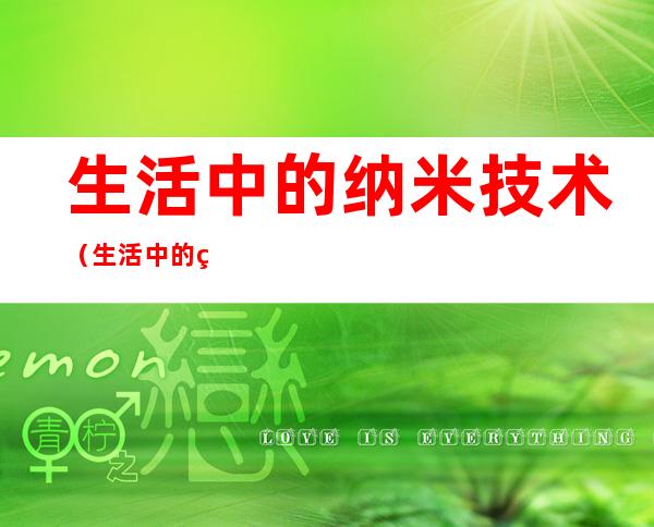 生活中的纳米技术（生活中的纳米技术有哪些应用）
