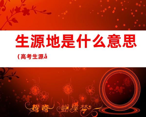 生源地是什么意思（高考生源地是什么意思）