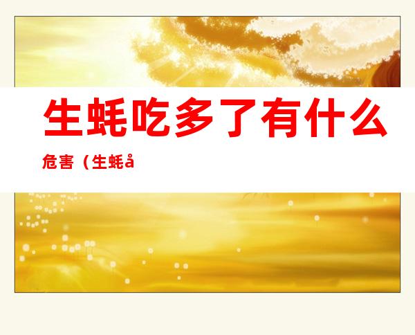 生蚝吃多了有什么危害(生蚝吃多了有什么危害?生蚝每天吃几个最好?)