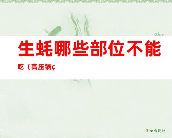 生蚝哪些部位不能吃（高压锅生蚝哪些部位不能吃）