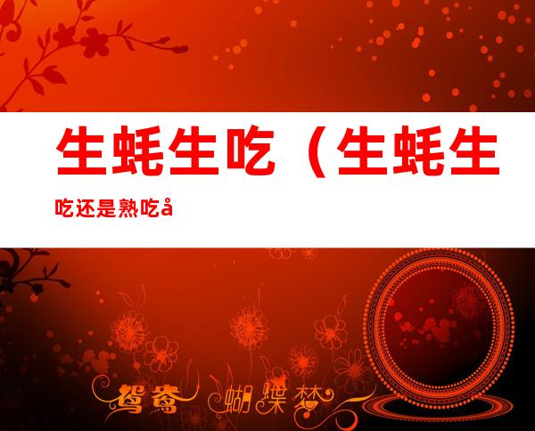 生蚝生吃(生蚝生吃还是熟吃壮阳)