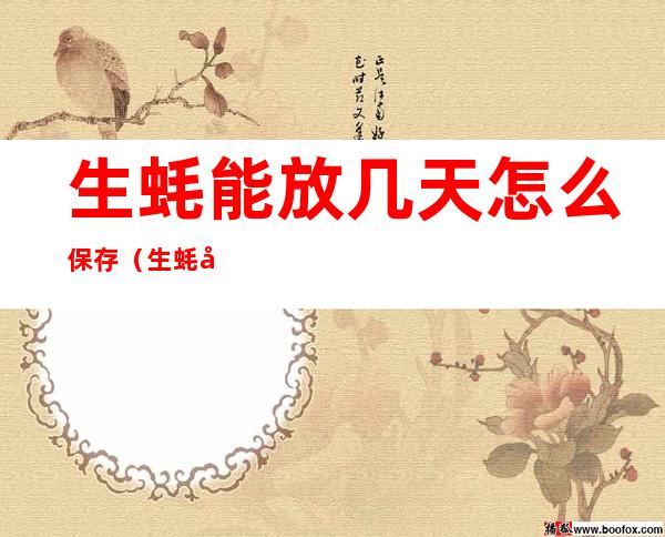 生蚝能放几天怎么保存(生蚝可以放保鲜多久啊)