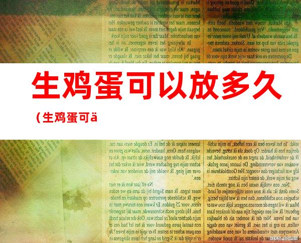 生鸡蛋可以放多久(生鸡蛋可以放多久室温)