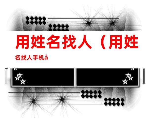 用姓名找人（用姓名找人手机号码）