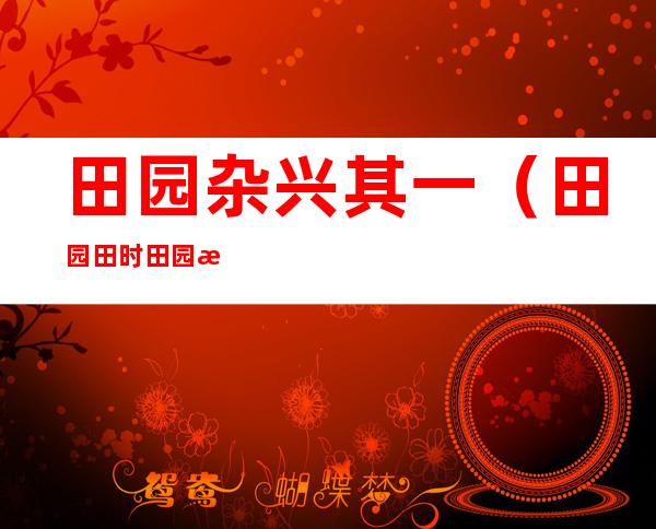 田园杂兴其一(田园田时田园杂兴其一)