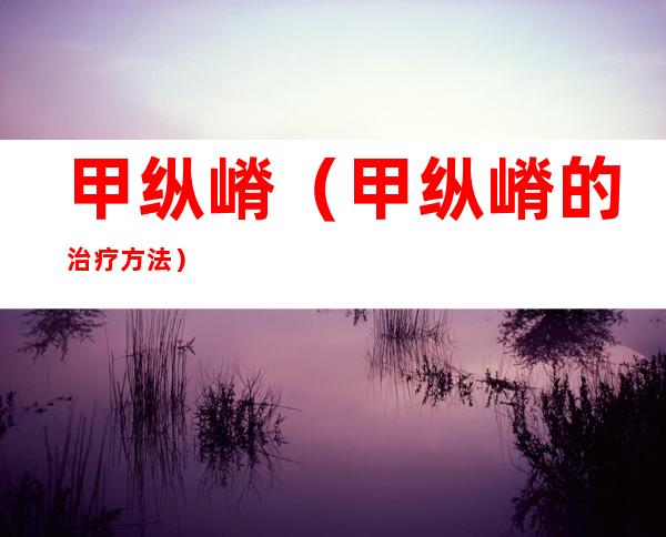 甲纵嵴(甲纵嵴的治疗方法)