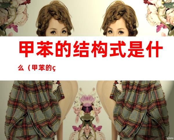 甲苯的结构式是什么(甲苯的结构式是什么意思)