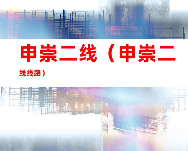 申崇二线(申崇二线线路)