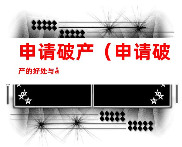 申请破产(申请破产的好处与坏处)
