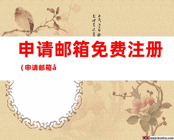 申请邮箱免费注册(申请邮箱免费注册个人)