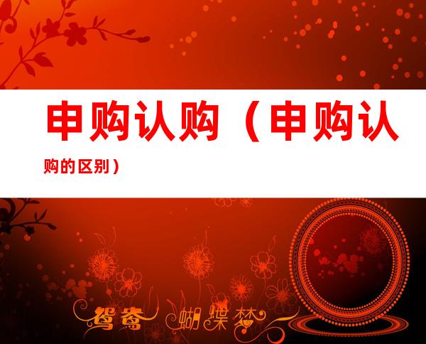 申购认购(申购认购的区别)