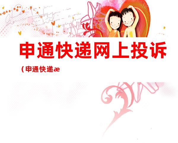 申通快递网上投诉(申通快递投诉热线)