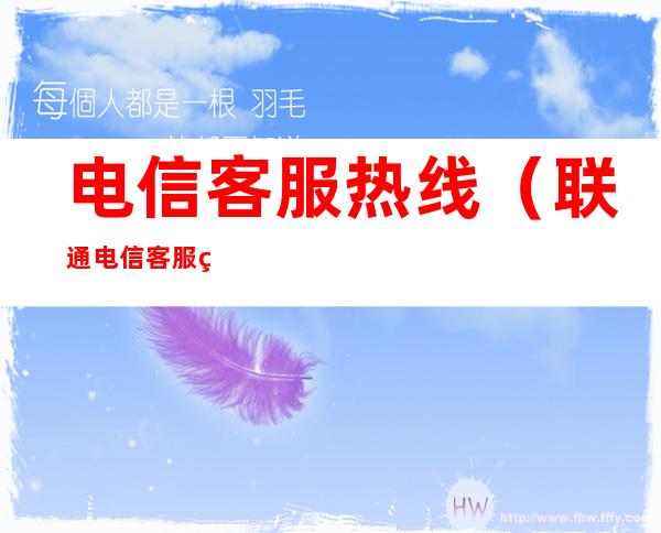 电信客服热线(联通电信客服热线)