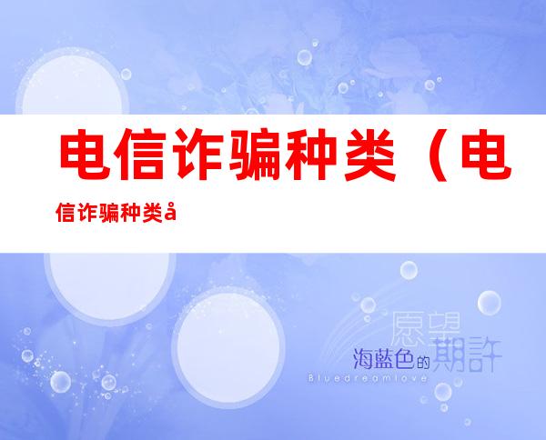 电信诈骗种类（电信诈骗种类及防范措施）