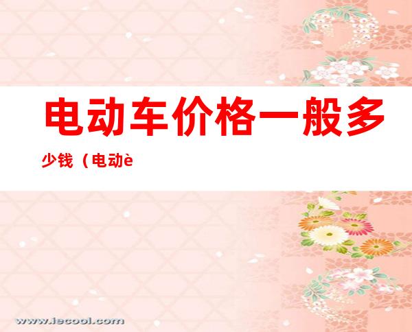 电动车价格一般多少钱(电动车价格一般多少钱一辆)