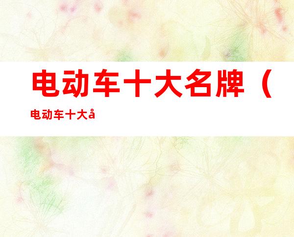 电动车十大名牌(电动车十大名牌排行榜2020年)