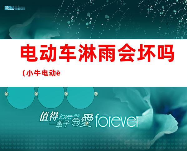 电动车淋雨会坏吗(小牛电动车淋雨会坏吗)