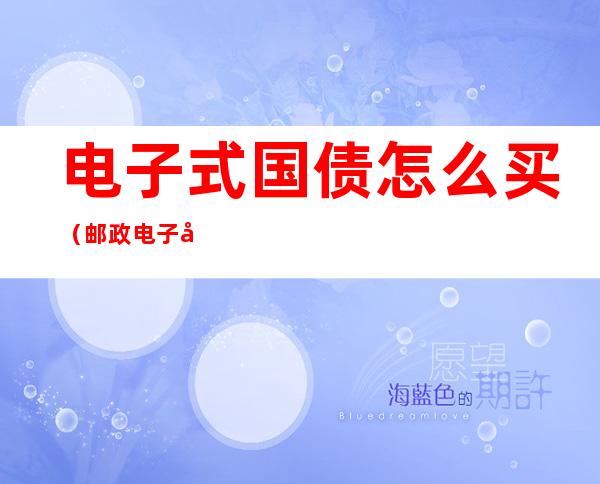 电子式国债怎么买（邮政电子式国债怎么买）