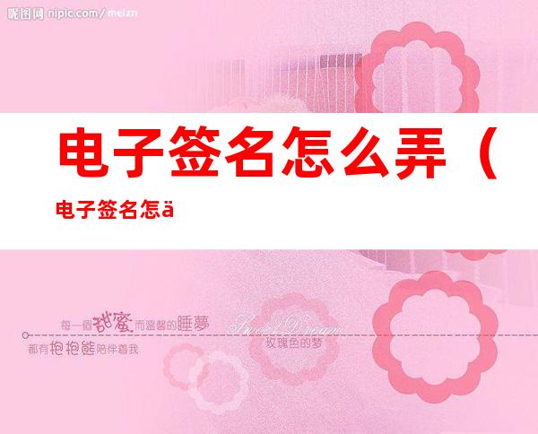 电子签名怎么弄（电子签名怎么弄到excel表格中）