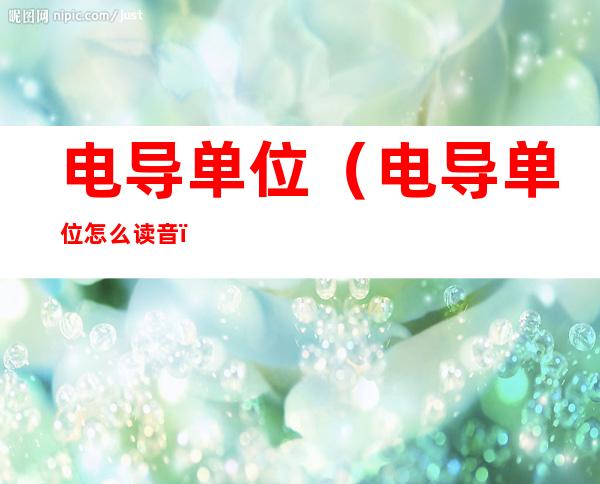 电导单位(电导单位怎么读音)