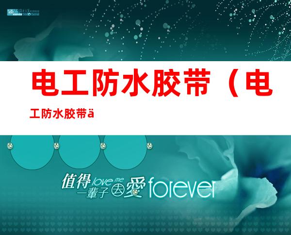 电工防水胶带(电工防水胶带使用方法图示)