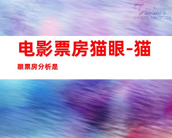 电影票房猫眼-猫眼票房分析是什么?