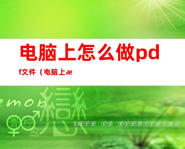 电脑上怎么做pdf文件(电脑上怎么做pdf文件视频)