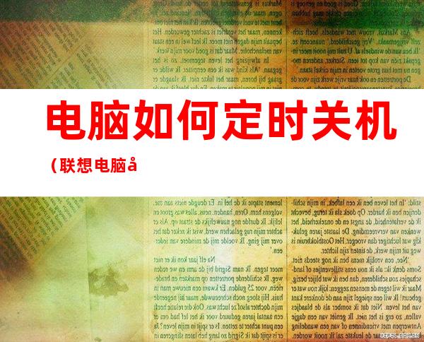 电脑如何定时关机（联想电脑如何定时关机）