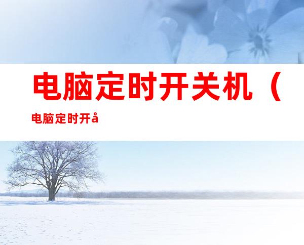 电脑定时开关机(电脑定时开关机在哪里取消)