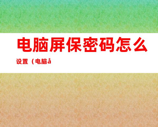 电脑屏保密码怎么设置(电脑屏保密码怎么设置win10)