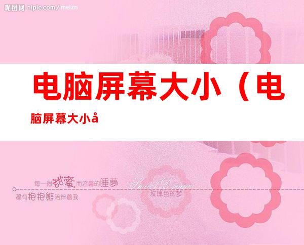 电脑屏幕大小(电脑屏幕大小对眼睛的影响)