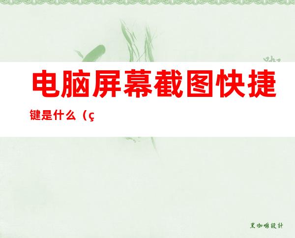 电脑屏幕截图快捷键是什么(电脑上屏幕截图快捷键)