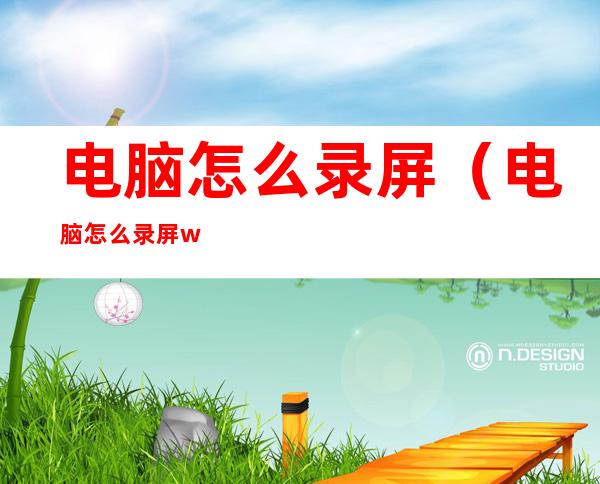 电脑怎么录屏(电脑怎么录屏win11)